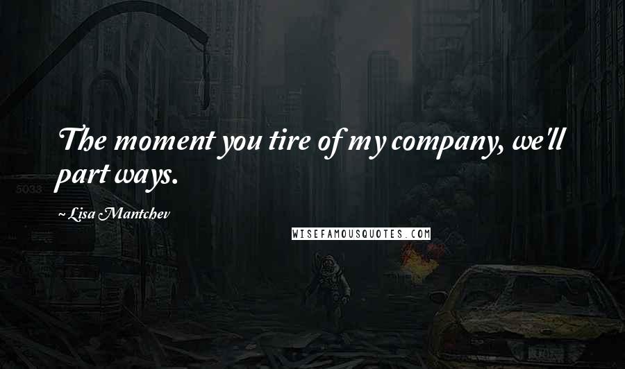 Lisa Mantchev Quotes: The moment you tire of my company, we'll part ways.