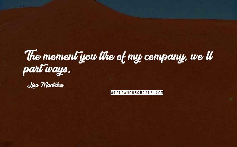 Lisa Mantchev Quotes: The moment you tire of my company, we'll part ways.