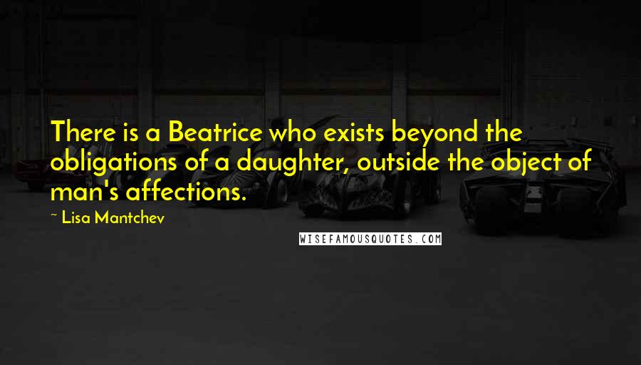 Lisa Mantchev Quotes: There is a Beatrice who exists beyond the obligations of a daughter, outside the object of man's affections.
