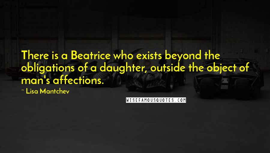 Lisa Mantchev Quotes: There is a Beatrice who exists beyond the obligations of a daughter, outside the object of man's affections.