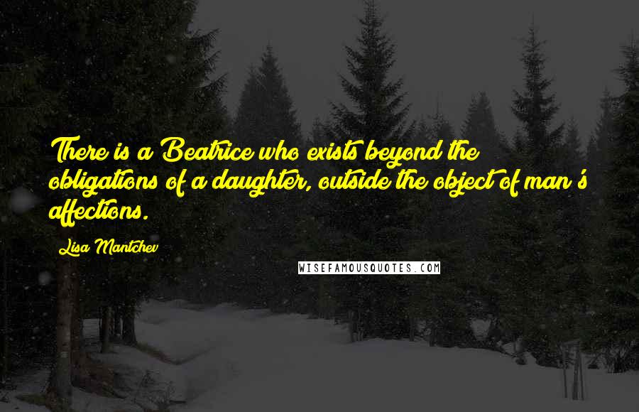 Lisa Mantchev Quotes: There is a Beatrice who exists beyond the obligations of a daughter, outside the object of man's affections.