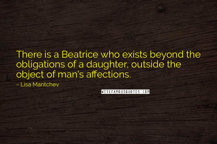 Lisa Mantchev Quotes: There is a Beatrice who exists beyond the obligations of a daughter, outside the object of man's affections.