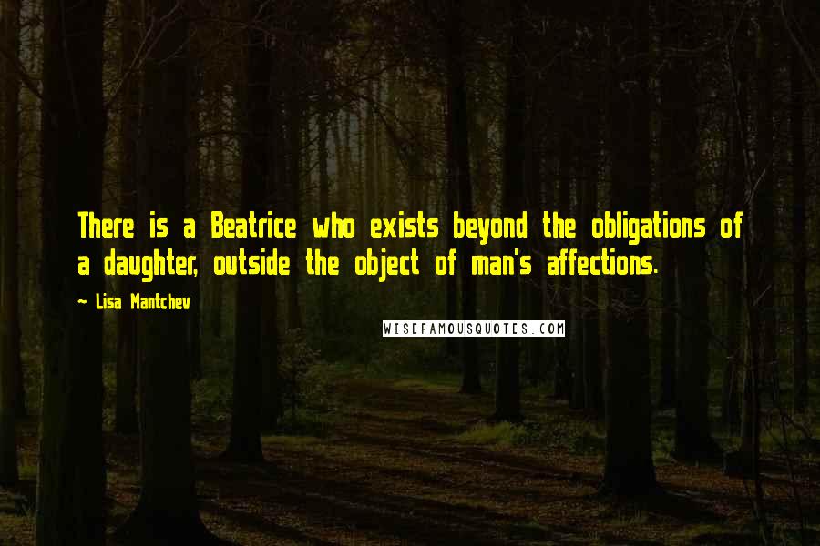 Lisa Mantchev Quotes: There is a Beatrice who exists beyond the obligations of a daughter, outside the object of man's affections.