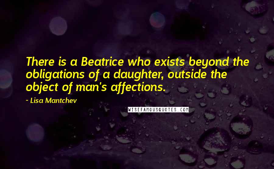 Lisa Mantchev Quotes: There is a Beatrice who exists beyond the obligations of a daughter, outside the object of man's affections.