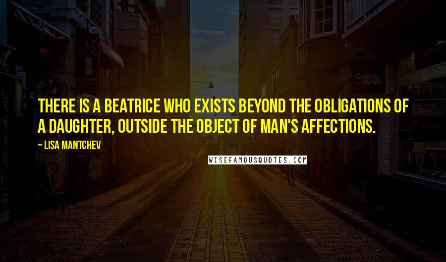 Lisa Mantchev Quotes: There is a Beatrice who exists beyond the obligations of a daughter, outside the object of man's affections.