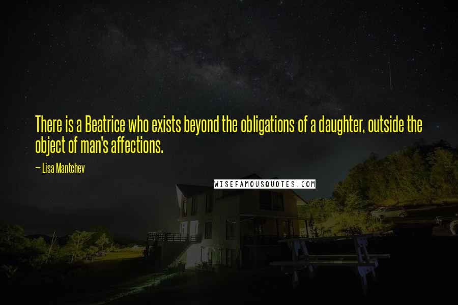 Lisa Mantchev Quotes: There is a Beatrice who exists beyond the obligations of a daughter, outside the object of man's affections.