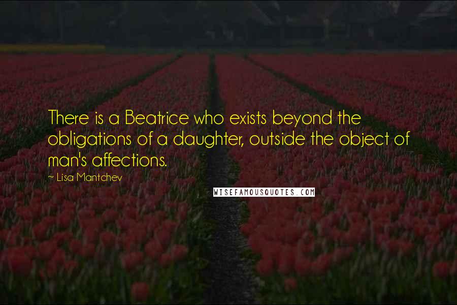 Lisa Mantchev Quotes: There is a Beatrice who exists beyond the obligations of a daughter, outside the object of man's affections.