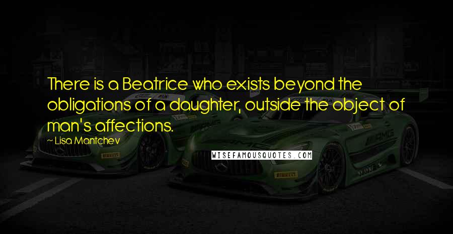 Lisa Mantchev Quotes: There is a Beatrice who exists beyond the obligations of a daughter, outside the object of man's affections.