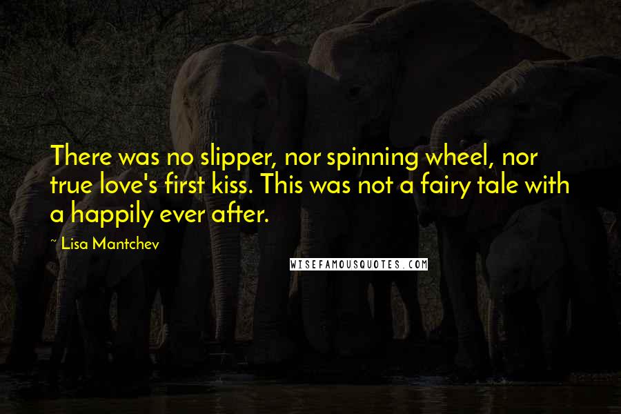 Lisa Mantchev Quotes: There was no slipper, nor spinning wheel, nor true love's first kiss. This was not a fairy tale with a happily ever after.