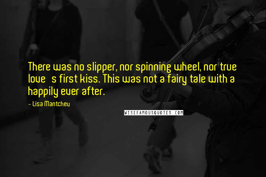 Lisa Mantchev Quotes: There was no slipper, nor spinning wheel, nor true love's first kiss. This was not a fairy tale with a happily ever after.