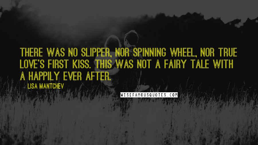 Lisa Mantchev Quotes: There was no slipper, nor spinning wheel, nor true love's first kiss. This was not a fairy tale with a happily ever after.