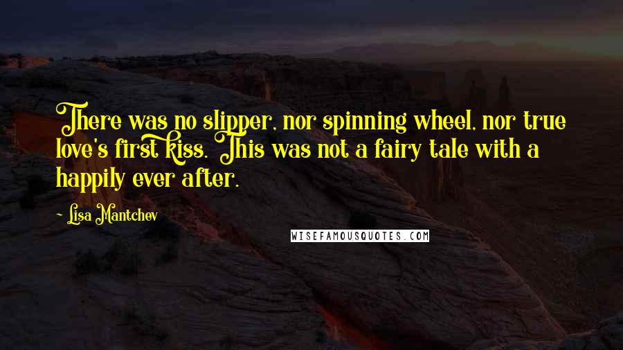 Lisa Mantchev Quotes: There was no slipper, nor spinning wheel, nor true love's first kiss. This was not a fairy tale with a happily ever after.
