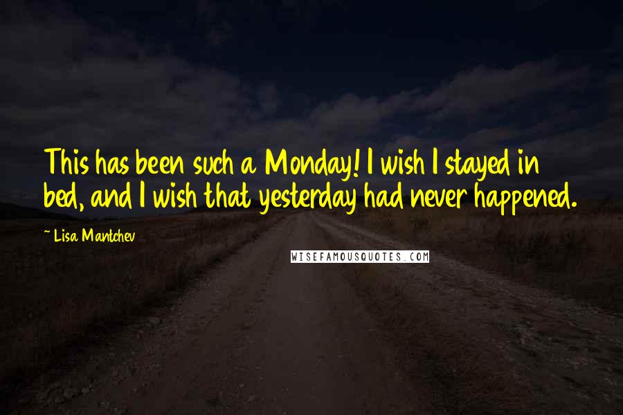 Lisa Mantchev Quotes: This has been such a Monday! I wish I stayed in bed, and I wish that yesterday had never happened.