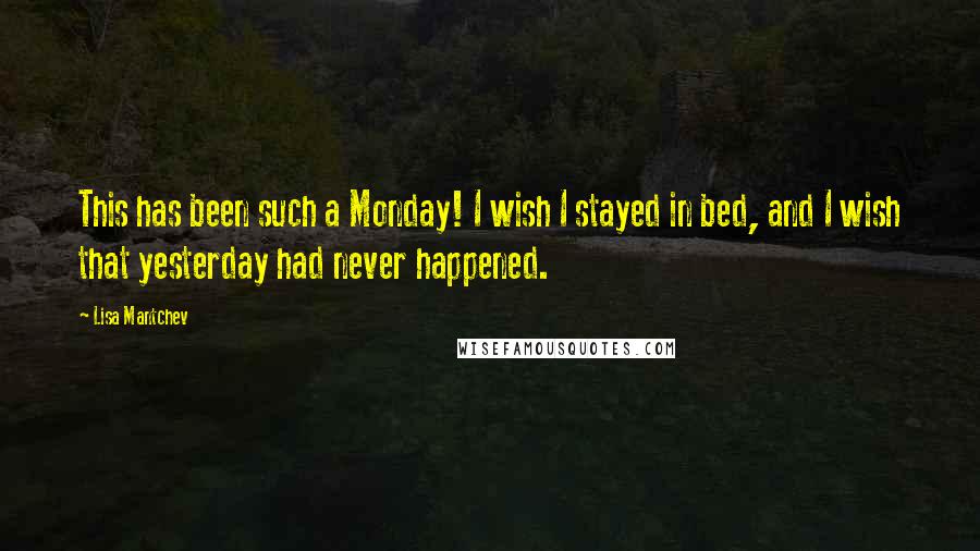 Lisa Mantchev Quotes: This has been such a Monday! I wish I stayed in bed, and I wish that yesterday had never happened.