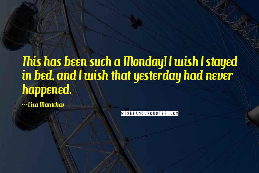 Lisa Mantchev Quotes: This has been such a Monday! I wish I stayed in bed, and I wish that yesterday had never happened.