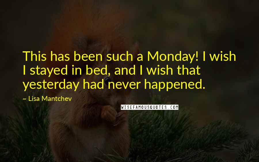 Lisa Mantchev Quotes: This has been such a Monday! I wish I stayed in bed, and I wish that yesterday had never happened.