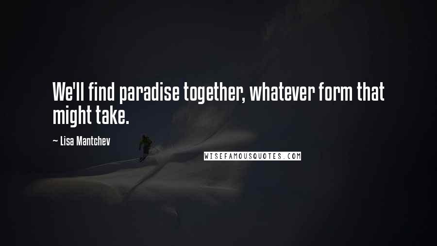 Lisa Mantchev Quotes: We'll find paradise together, whatever form that might take.