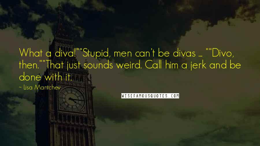 Lisa Mantchev Quotes: What a diva!""Stupid, men can't be divas ... ""Divo, then.""That just sounds weird. Call him a jerk and be done with it.