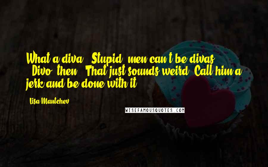 Lisa Mantchev Quotes: What a diva!""Stupid, men can't be divas ... ""Divo, then.""That just sounds weird. Call him a jerk and be done with it.