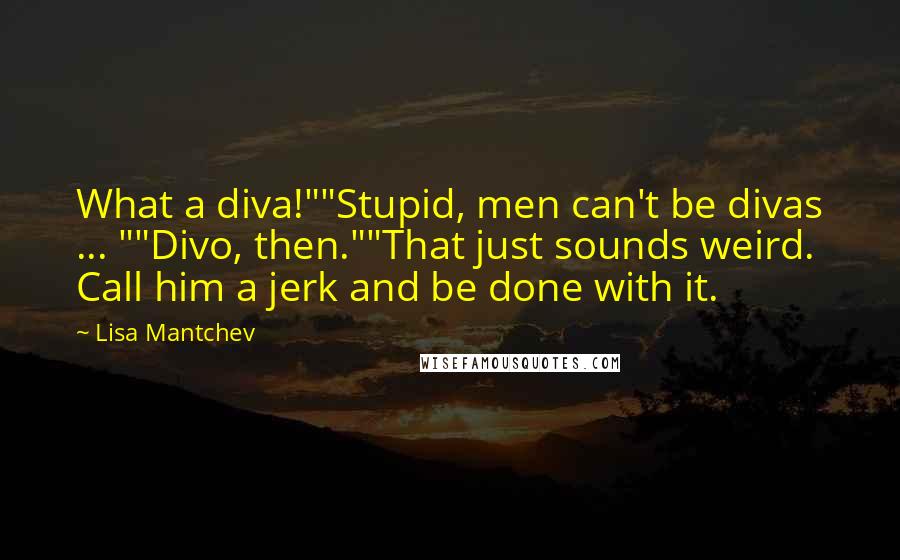 Lisa Mantchev Quotes: What a diva!""Stupid, men can't be divas ... ""Divo, then.""That just sounds weird. Call him a jerk and be done with it.