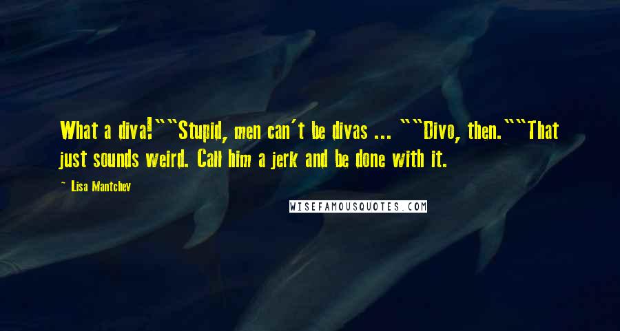 Lisa Mantchev Quotes: What a diva!""Stupid, men can't be divas ... ""Divo, then.""That just sounds weird. Call him a jerk and be done with it.