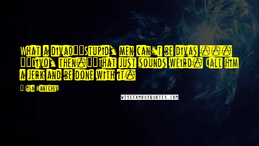 Lisa Mantchev Quotes: What a diva!""Stupid, men can't be divas ... ""Divo, then.""That just sounds weird. Call him a jerk and be done with it.