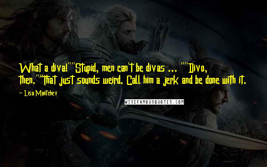 Lisa Mantchev Quotes: What a diva!""Stupid, men can't be divas ... ""Divo, then.""That just sounds weird. Call him a jerk and be done with it.