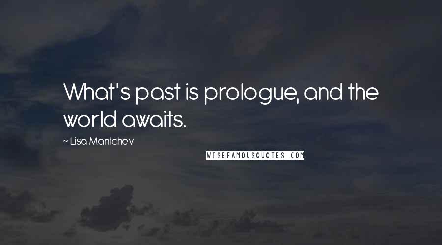 Lisa Mantchev Quotes: What's past is prologue, and the world awaits.