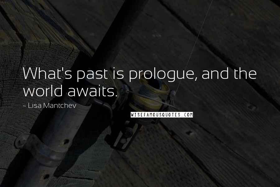 Lisa Mantchev Quotes: What's past is prologue, and the world awaits.
