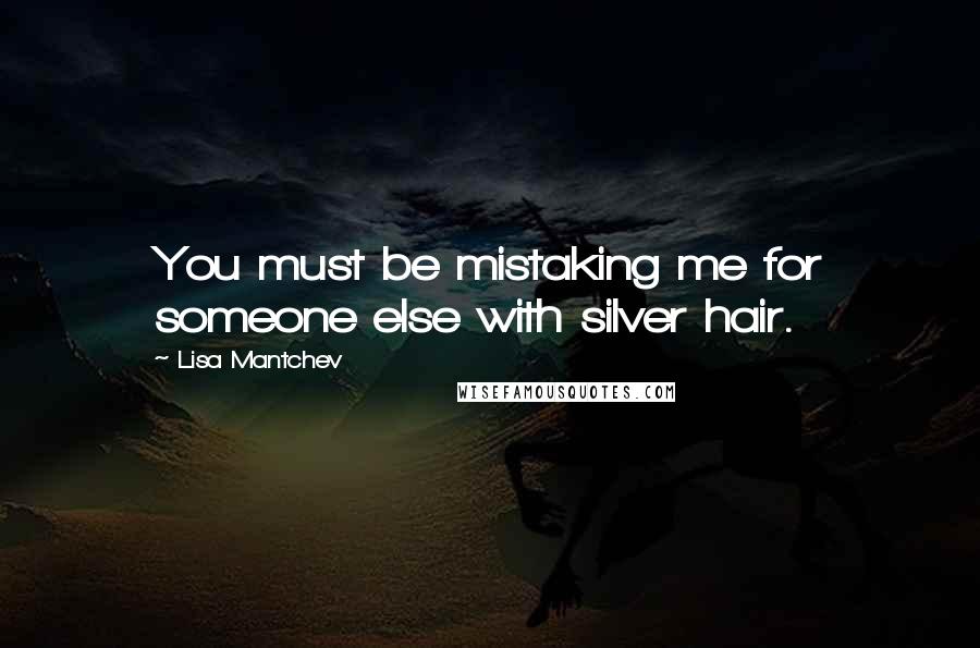 Lisa Mantchev Quotes: You must be mistaking me for someone else with silver hair.