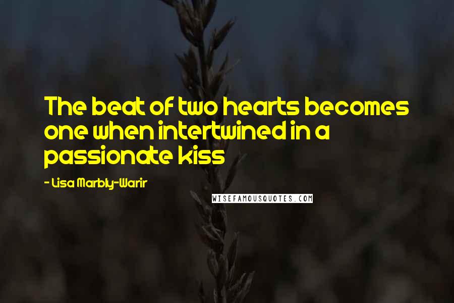 Lisa Marbly-Warir Quotes: The beat of two hearts becomes one when intertwined in a passionate kiss