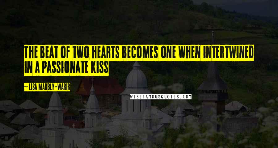 Lisa Marbly-Warir Quotes: The beat of two hearts becomes one when intertwined in a passionate kiss