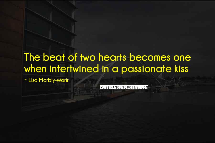 Lisa Marbly-Warir Quotes: The beat of two hearts becomes one when intertwined in a passionate kiss