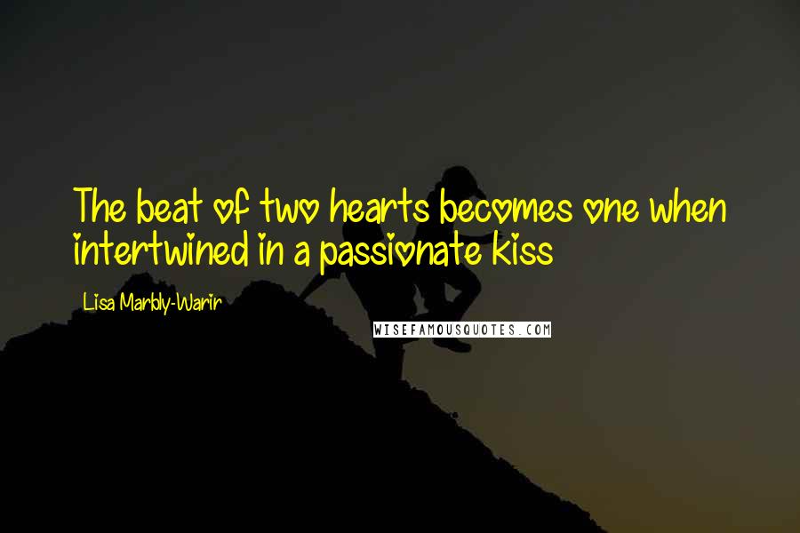 Lisa Marbly-Warir Quotes: The beat of two hearts becomes one when intertwined in a passionate kiss