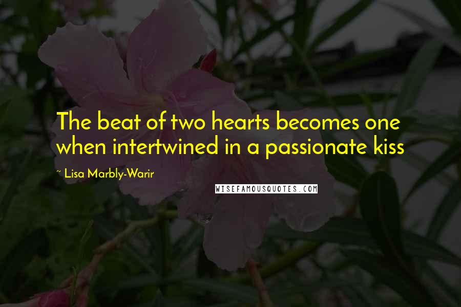 Lisa Marbly-Warir Quotes: The beat of two hearts becomes one when intertwined in a passionate kiss