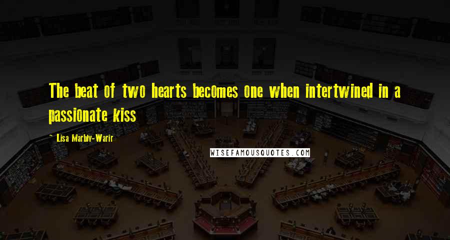 Lisa Marbly-Warir Quotes: The beat of two hearts becomes one when intertwined in a passionate kiss