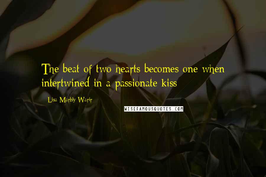 Lisa Marbly-Warir Quotes: The beat of two hearts becomes one when intertwined in a passionate kiss