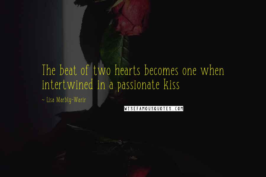 Lisa Marbly-Warir Quotes: The beat of two hearts becomes one when intertwined in a passionate kiss