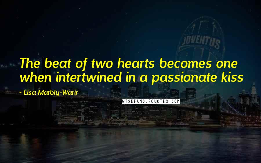 Lisa Marbly-Warir Quotes: The beat of two hearts becomes one when intertwined in a passionate kiss
