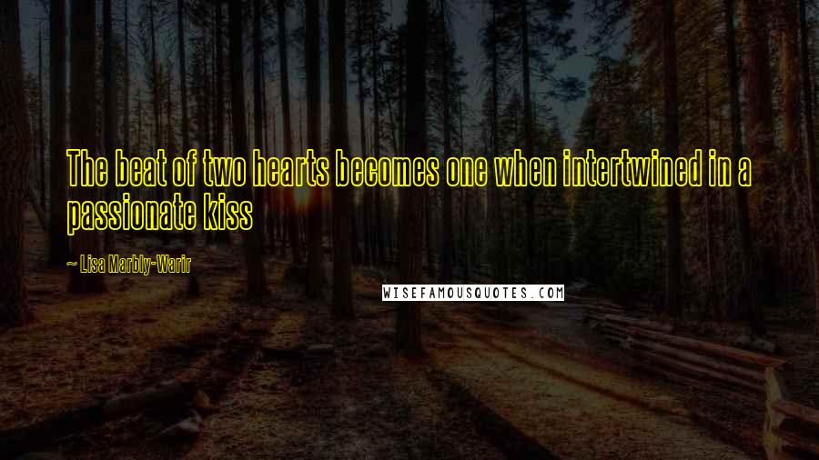 Lisa Marbly-Warir Quotes: The beat of two hearts becomes one when intertwined in a passionate kiss