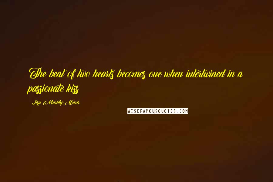 Lisa Marbly-Warir Quotes: The beat of two hearts becomes one when intertwined in a passionate kiss