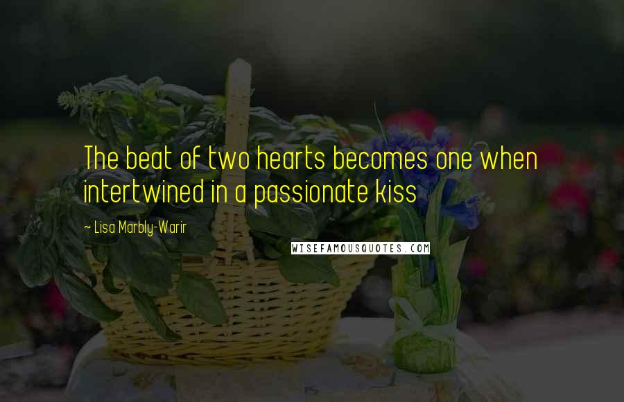 Lisa Marbly-Warir Quotes: The beat of two hearts becomes one when intertwined in a passionate kiss