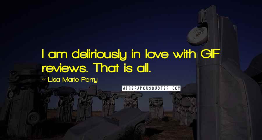 Lisa Marie Perry Quotes: I am deliriously in love with GIF reviews. That is all.