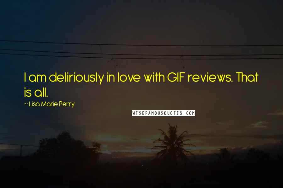 Lisa Marie Perry Quotes: I am deliriously in love with GIF reviews. That is all.