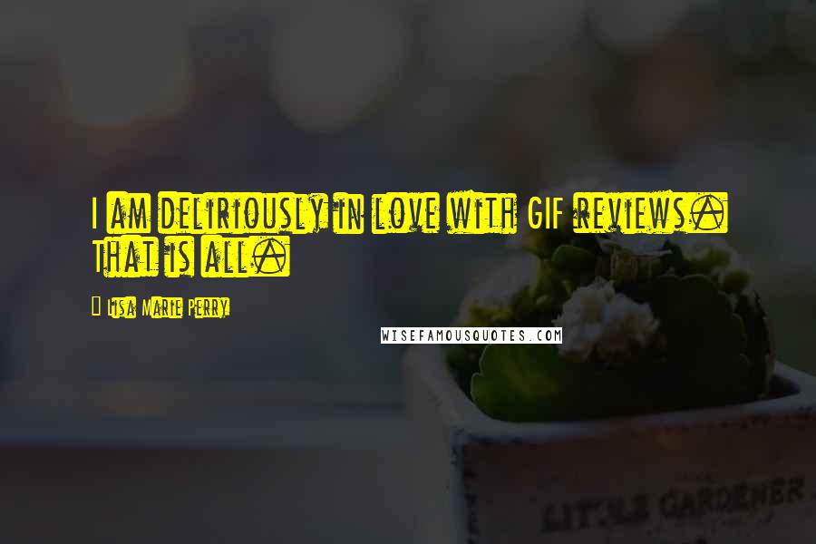 Lisa Marie Perry Quotes: I am deliriously in love with GIF reviews. That is all.