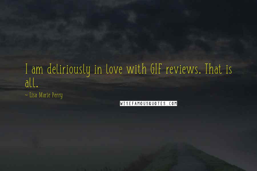 Lisa Marie Perry Quotes: I am deliriously in love with GIF reviews. That is all.