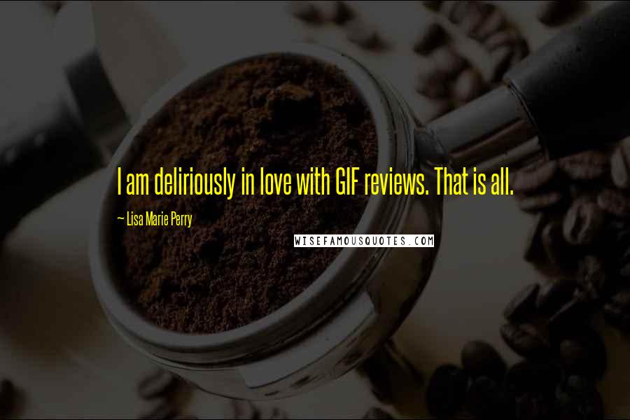 Lisa Marie Perry Quotes: I am deliriously in love with GIF reviews. That is all.