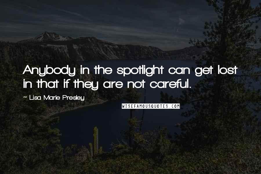 Lisa Marie Presley Quotes: Anybody in the spotlight can get lost in that if they are not careful.