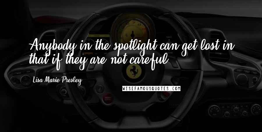 Lisa Marie Presley Quotes: Anybody in the spotlight can get lost in that if they are not careful.