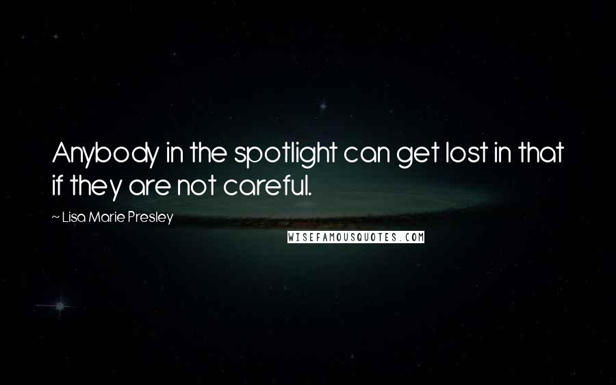 Lisa Marie Presley Quotes: Anybody in the spotlight can get lost in that if they are not careful.